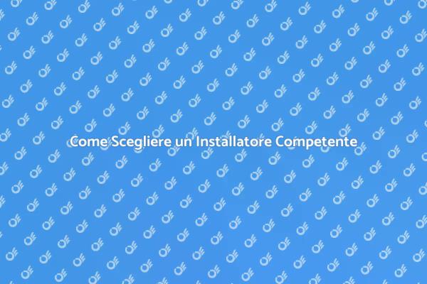 Scegli l'Installatore Giusto per Te