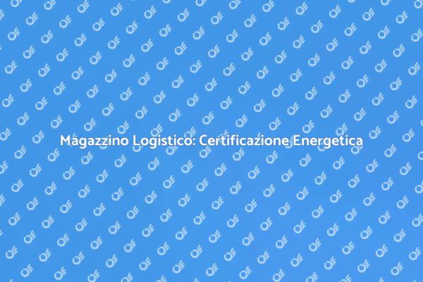 Certificazione Energetica per Magazzini