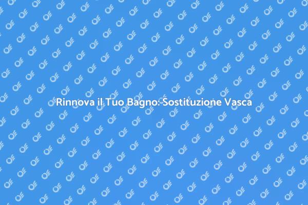 Trasforma il Tuo Bagno con una Vasca Nuova