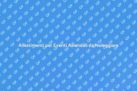 Noleggiare Allestamenti per Eventi Aziendali