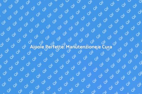 Manutenzione Aiuole: Guida Completa