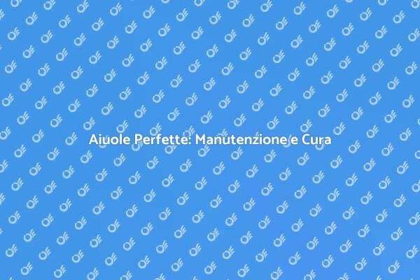 Manutenzione delle Aiuole: Consigli Utili