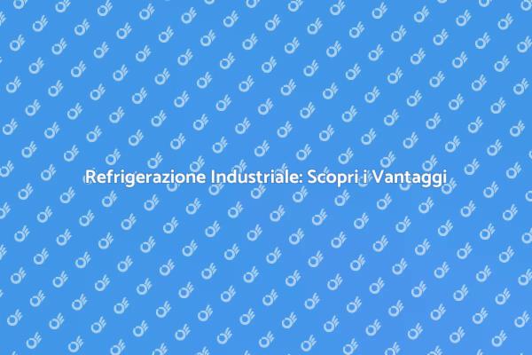 Refrigerazione: Soluzione per le Aziende