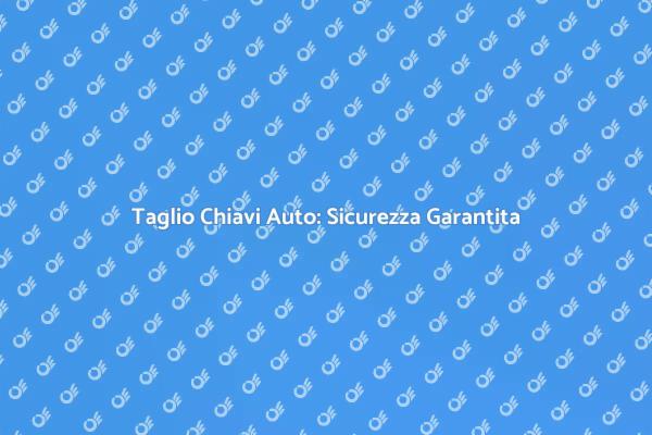 Sicurezza con il Taglio Chiave Auto