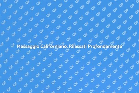 Massaggio Californiano: Benessere Totale