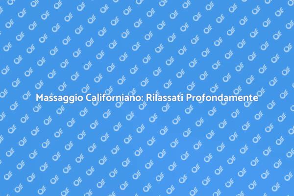 Massaggio Californiano: Un Viaggio di Relax