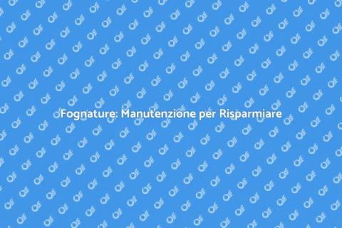 Manutenzione Fognature: Investi nel Futuro