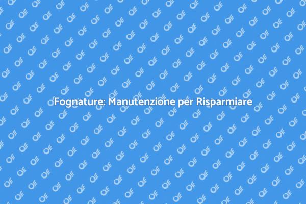 Fognature: Investi nella Manutenzione Preventiva