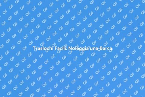 Noleggiare Barca per Traslochi Efficaci