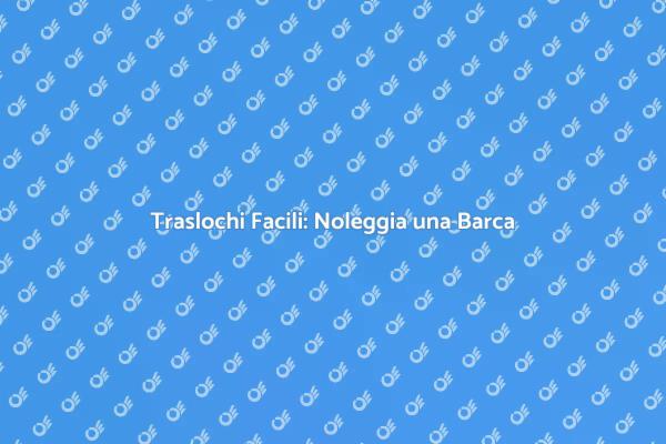 Noleggiare una Barca per Traslochi Sicuri