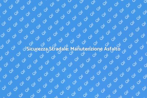 Manutenzione Asfalto: Punti Critici