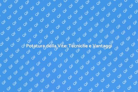 Potatura Vite: Guida alla Crescita