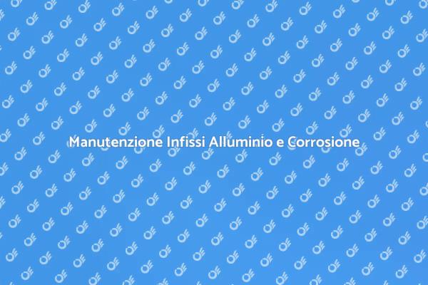 Come Prevenire la Corrosione degli Infissi