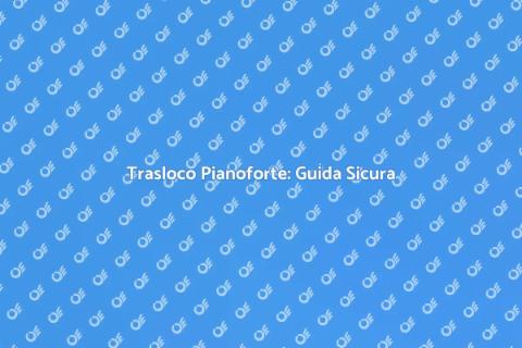 Trasporto Pianoforte Sicuro e Professionale