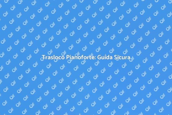 Trasloco Sicuro per il Tuo Pianoforte
