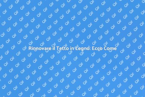Rifare il Tetto in Legno: Guida Pratica