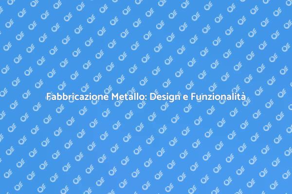 Innovazione nella Fabbricazione di Metallo