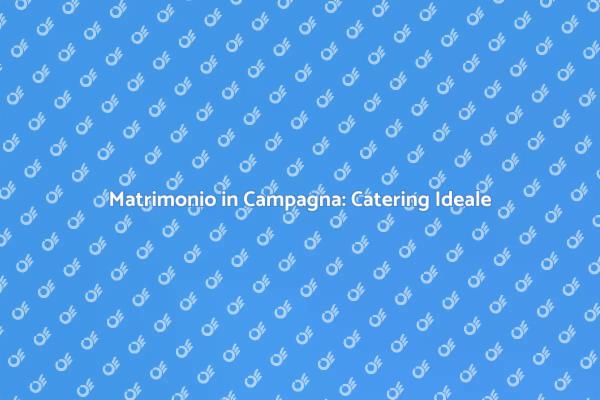 Il Miglior Catering per Matrimoni in Campagna
