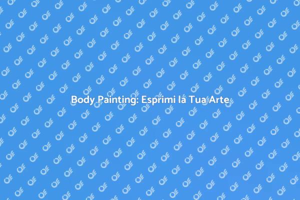 Body Painting: L'Arte sul Corpo