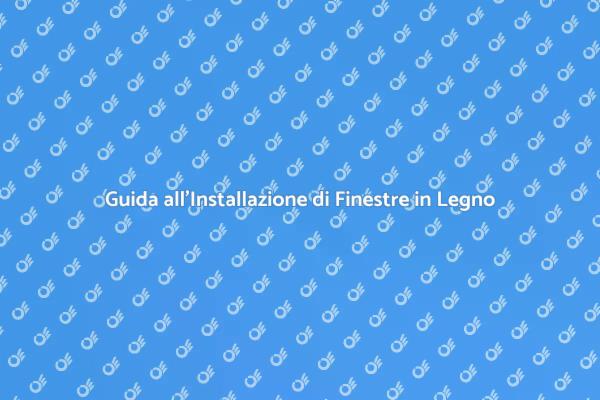 Finestre in Legno: Guida all'Installazione