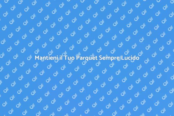 Lucidatura Parquet: Il Tuo Pavimento Brillante