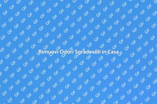 Come Eliminare gli Odori Sgradevoli