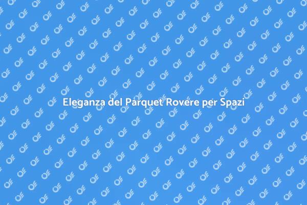 Trasforma gli Ambienti con Parquet Rovere