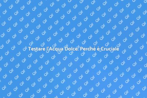 Analisi Acqua Dolce: Importanza e Metodi