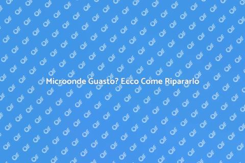 Riparare il Microonde: Guida Pratica