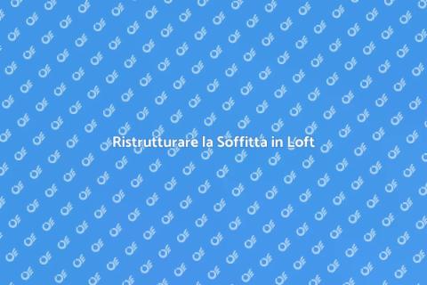 Convertire la Soffitta in un Loft