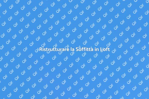 Rinnova la tua Soffitta in Loft