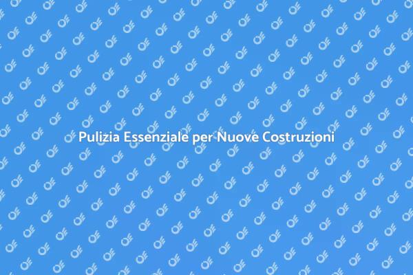 Pulizia Fondamentale di Nuove Costruzioni