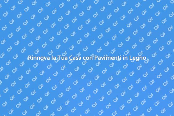 Pavimenti in Legno: Eleganza e Comfort