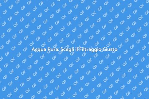 Filtraggio dell'Acqua: Salute e Benessere