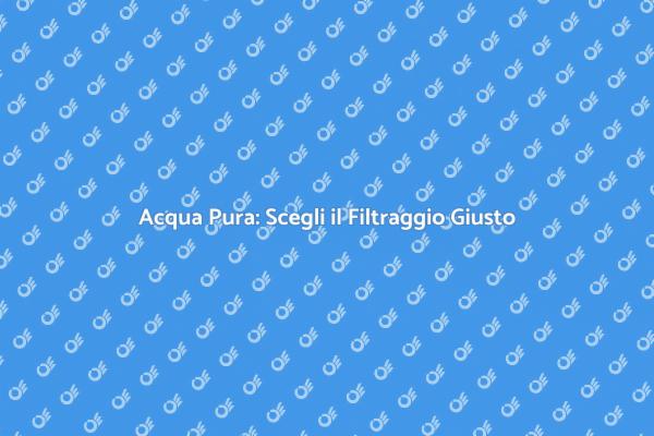 Filtraggio Acqua: Salute Familiare Garantita