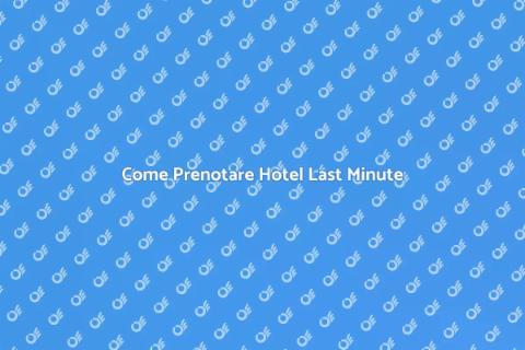 Prenotare Hotel Last Minute Facile
