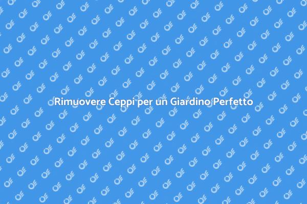 Ceppi: Come Rimuoverli Facilmente