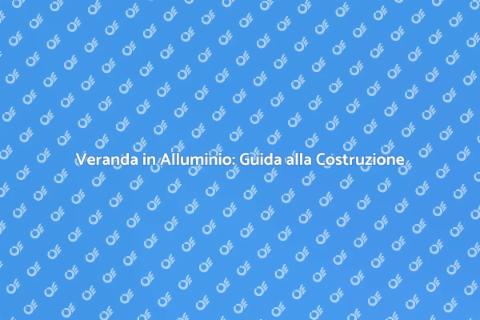 Costruire una Veranda in Alluminio