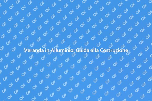 Costruisci la Tua Veranda in Alluminio