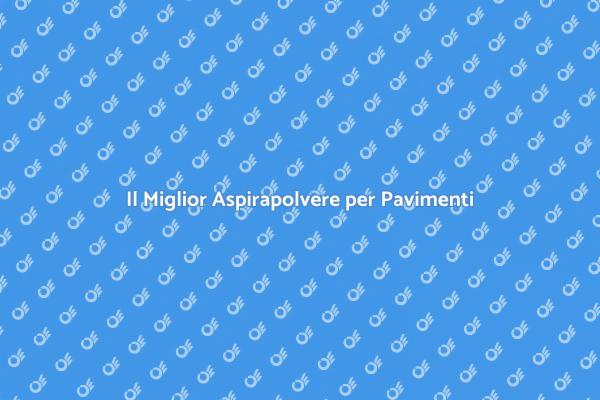 Il Tuo Aspirapolvere per Pavimenti Ideale