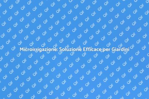 Microirrigazione: Vantaggi per il Giardino