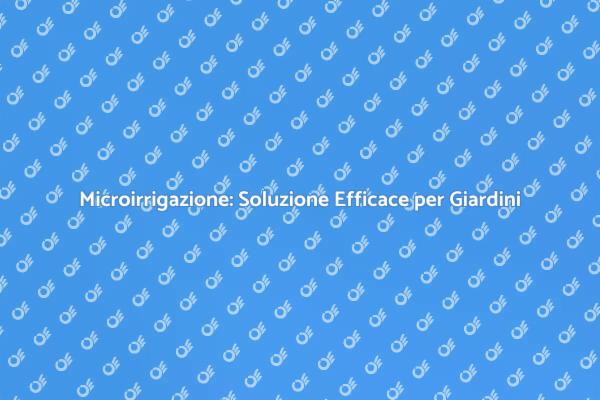 Microirrigazione: Efficienza per il Tuo Giardino
