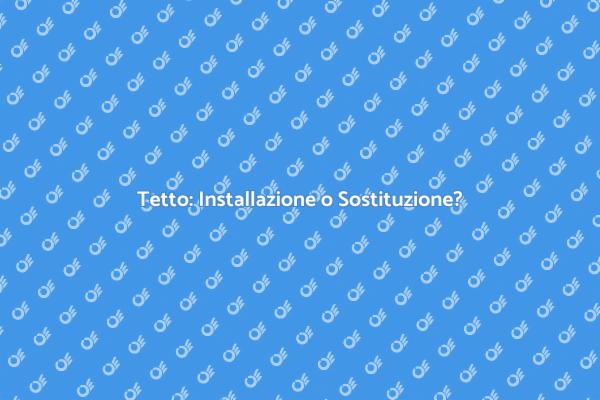 Installare o Sostituire: Il Tetto Ideale