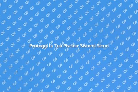 Sicurezza Piscine: Sistemi da Installare
