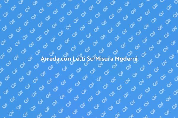 Letti Moderni Su Misura per Te