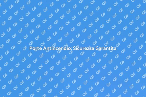 Porte Antincendio: Proteggi i Tuoi Spazi