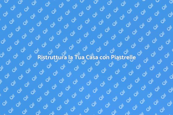 Rinnova la Tua Casa con Piastrelle
