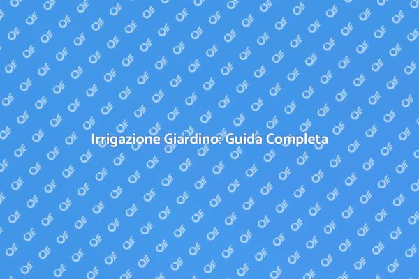 Irrigazione Efficiente per il Tuo Giardino