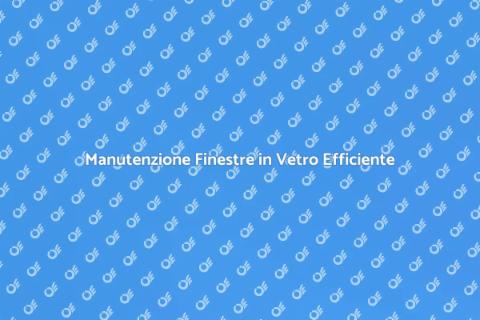 Riparazione Finestre in Vetro Efficace