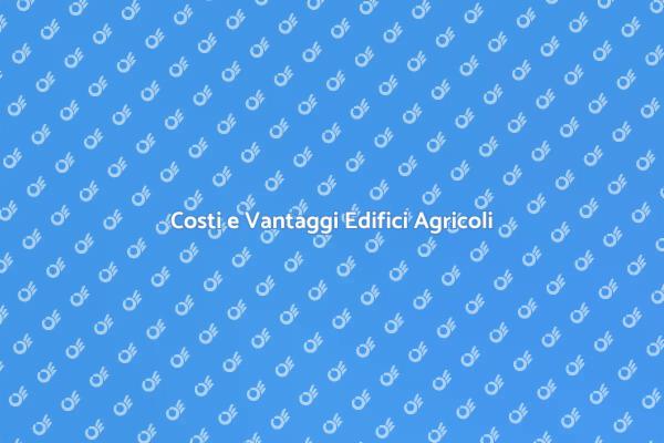 Costruire Edifici Agricoli: Costo e Benefici